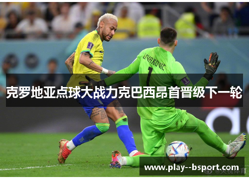 克罗地亚点球大战力克巴西昂首晋级下一轮