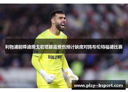 利物浦前锋迪奥戈若塔膝盖受伤预计缺席对阵布伦特福德比赛