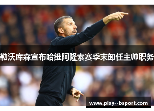 勒沃库森宣布哈维阿隆索赛季末卸任主帅职务