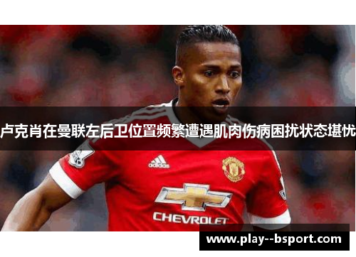 卢克肖在曼联左后卫位置频繁遭遇肌肉伤病困扰状态堪忧