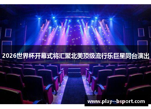 2026世界杯开幕式将汇聚北美顶级流行乐巨星同台演出 2026世界杯开幕式将汇聚北美顶级流行乐巨星同台演出
