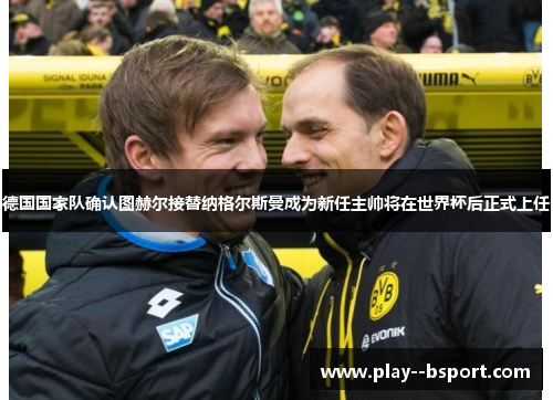 德国国家队确认图赫尔接替纳格尔斯曼成为新任主帅将在世界杯后正式上任 德国国家队确认图赫尔接替纳格尔斯曼成为新任主帅将在世界杯后正式上任