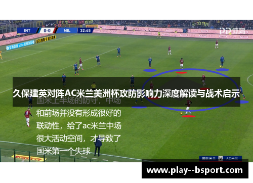 久保建英对阵AC米兰美洲杯攻防影响力深度解读与战术启示 久保建英对阵AC米兰美洲杯攻防影响力深度解读与战术启示